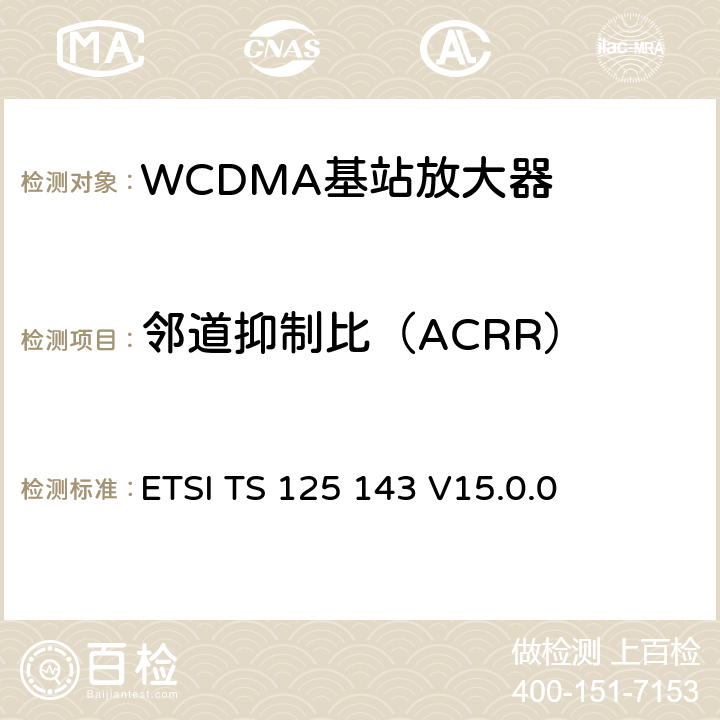 邻道抑制比（ACRR） 3GPP TS 25.143 通用移动通信系统(UMTS)；UTRA转发器一致性测试 ( version 15.0.0 Release 15) ETSI TS 125 143 V15.0.0 13