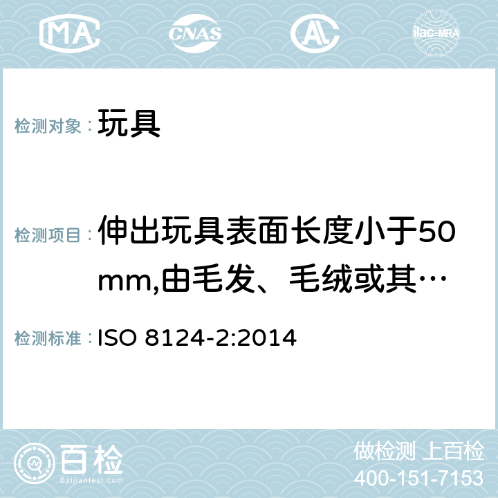 伸出玩具表面长度小于50mm,由毛发、毛绒或其他类似材料制成的胡须、触须、假发等玩具和整体或部分为模压面具的测试 玩具安全 第2部分：易燃性能 ISO 8124-2:2014 5.3