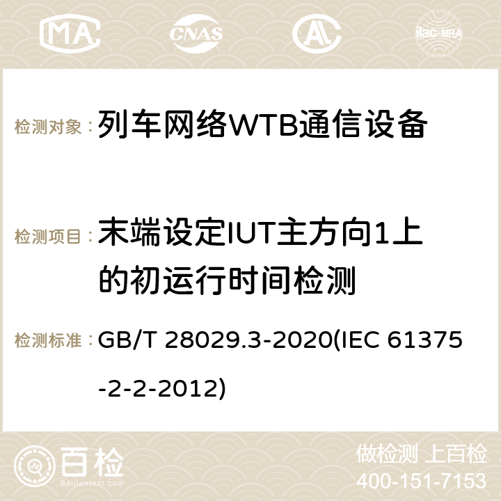末端设定IUT主方向1上的初运行时间检测 《轨道交通电子设备-列车通信网络（TCN）-第2-2部分：绞线式列车总线（WTB）一致性测试》 GB/T 28029.3-2020(IEC 61375-2-2-2012) 5.6.3.15