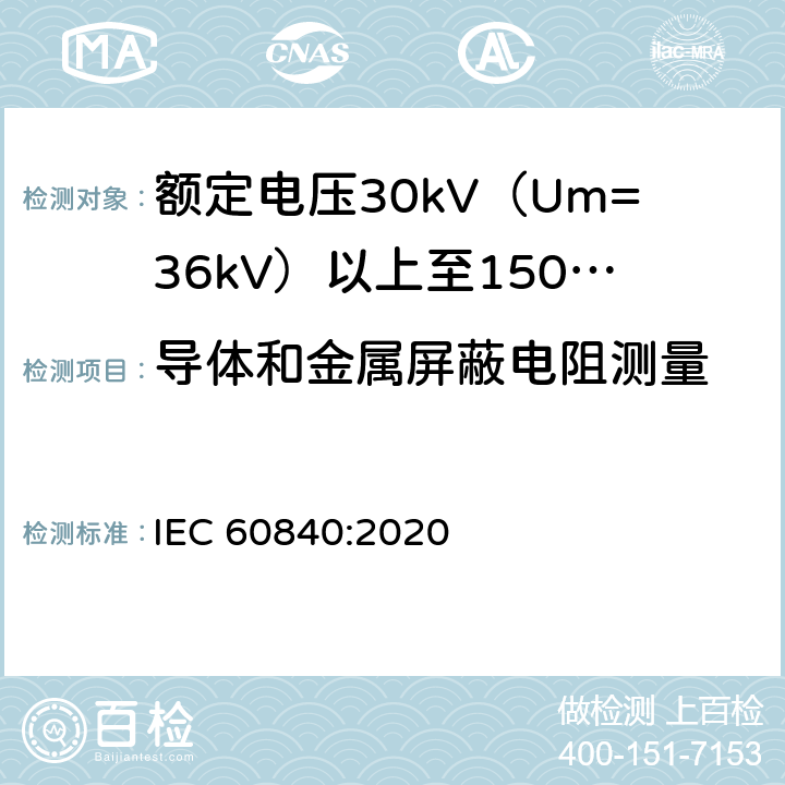 导体和金属屏蔽电阻测量 额定电压30kV（Um=36kV）以上至150kV（Um=170kV）的挤压绝缘电力电缆及其附件：试验方法和要求 
IEC 60840:2020 10.5