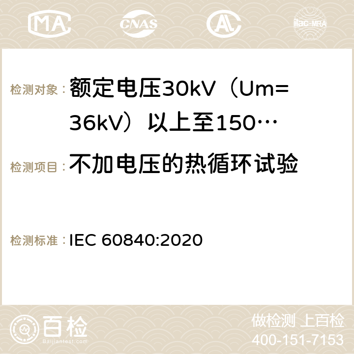 不加电压的热循环试验 额定电压30kV（Um=36kV）以上至150kV（Um=170kV）的挤压绝缘电力电缆及其附件：试验方法和要求 
IEC 60840:2020 13.3.2.4