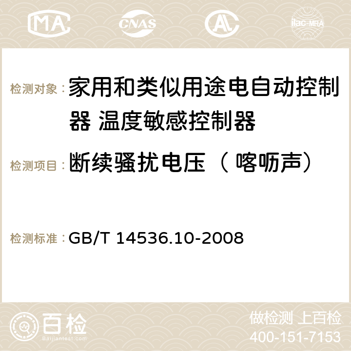 断续骚扰电压（ 喀呖声） 家用和类似用途电自动控制器 温度敏感控制器的特殊要求 GB/T 14536.10-2008 23, H.23