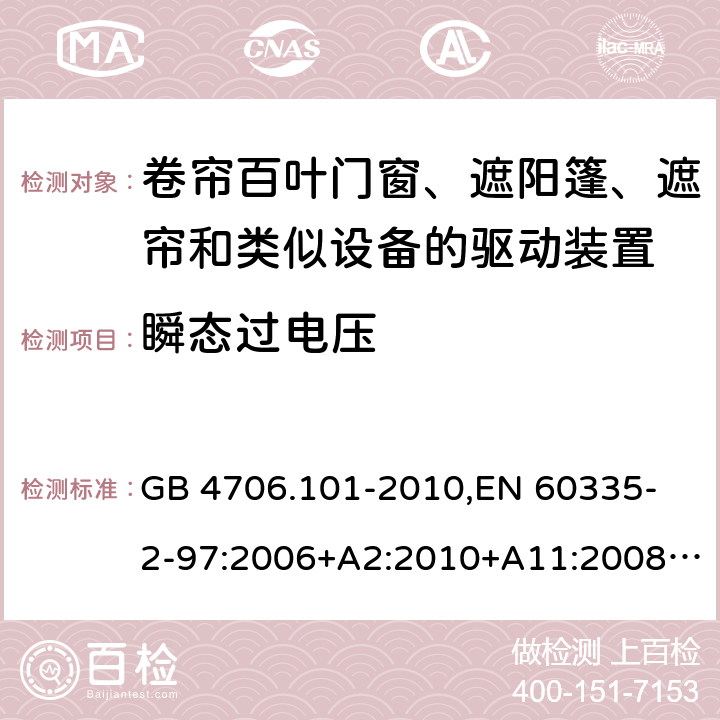 瞬态过电压 家用和类似用途电器的安全 卷帘百叶门窗、遮阳篷、遮帘和类似设备的驱动装置的特殊要求 GB 4706.101-2010,
EN 60335-2-97:2006+A2:2010+A11:2008+A12:2015 
IEC 60335-2-97:2002+ A1:2004+A2:2008 IEC 60335-2-97:2016 14