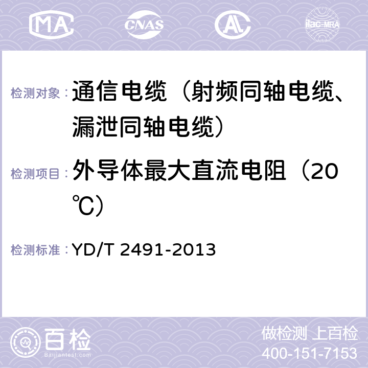 外导体最大直流电阻（20℃） 通信电缆物理发泡聚乙烯绝缘纵包铜带外导体辐射型漏泄同轴电缆 YD/T 2491-2013 5.5.2、6.6.1