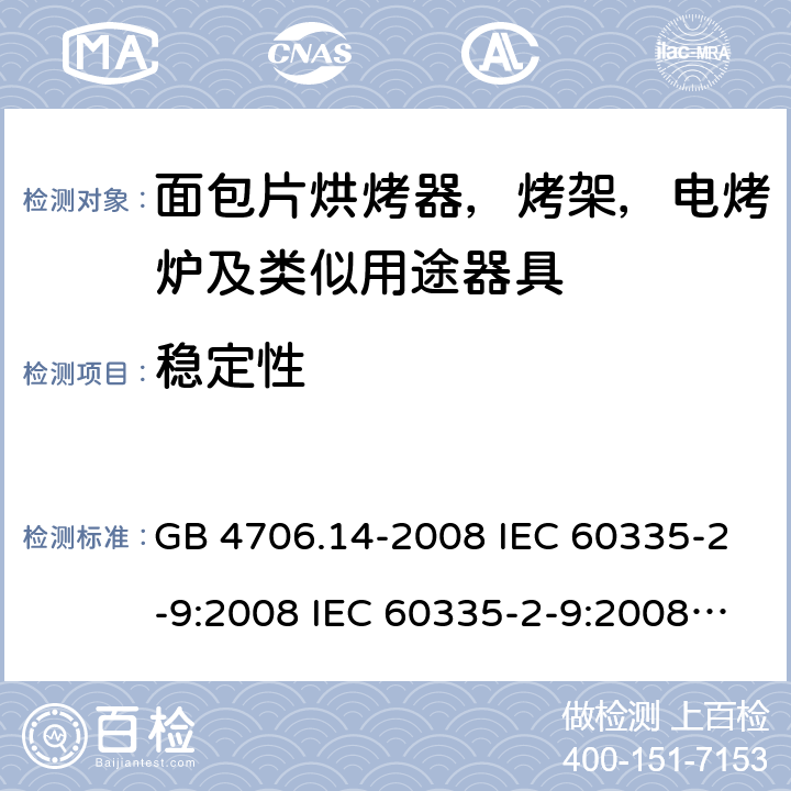 稳定性 家用和类似用途电器安全–第2-9部分:面包片烘烤器，烤架，电烤炉及类似用途器具的特殊要求 GB 4706.14-2008 IEC 60335-2-9:2008 IEC 60335-2-9:2008/AMD1:2012 IEC 60335-2-9:2008/AMD2:2016 IEC 60335-2-9:2019 EN 60335-2-9:2003 /A13:2010/AC:2011 20