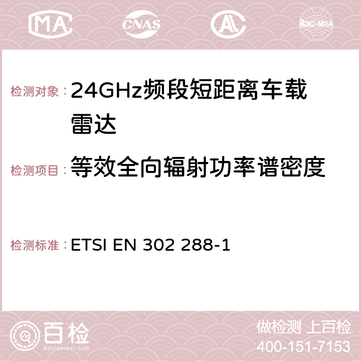 等效全向辐射功率谱密度 电磁兼容性和无线电频谱事宜（ERM）；短程装置；道路运输和交通信息通讯（RTTT）；在24 GHz范围内运行的短程雷达设备；第1部分：技术要求和测量方法 ETSI EN 302 288-1 7.1.2