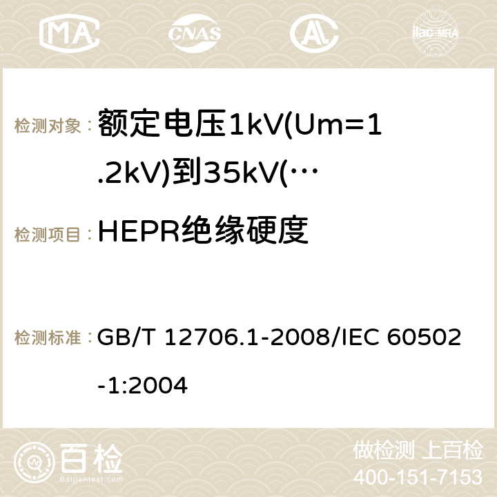 HEPR绝缘硬度 额定电压1kV(Um=1.2kV)到35kV(Um=40.5kV)挤包绝缘电力电缆及附件 第1部分：额定电压1kV(Um=1.2kV)和3kV(Um=3.6kV)电缆 GB/T 12706.1-2008/IEC 60502-1:2004 附录C；18.20