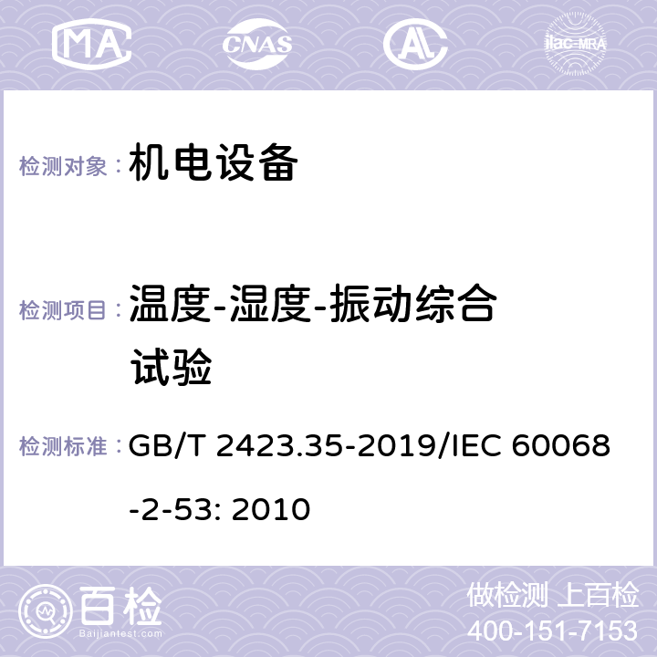 温度-湿度-振动
综合
试验 《环境试验 第2部分：试验和导则 气候(温度、湿度)和动力学(振动、冲击)综合试验》 GB/T 2423.35-2019/IEC 60068-2-53: 2010