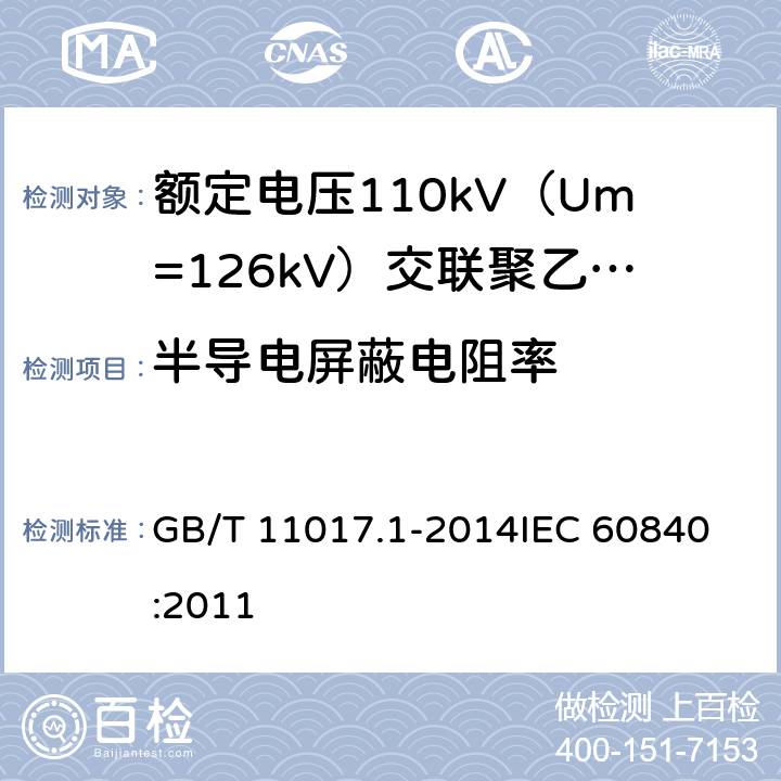 半导电屏蔽电阻率 额定电压110kV（Um=126kV）交联聚乙烯绝缘电力电缆及其附件 第1部分：试验方法和要求 GB/T 11017.1-2014
IEC 60840:2011 12.4.9,14.4g),13.3.2.3k)