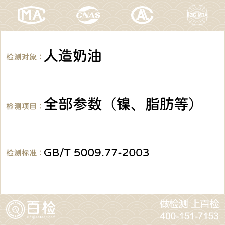 全部参数（镍、脂肪等） 食用氢化油、人造奶油卫生标准的分析方法 GB/T 5009.77-2003