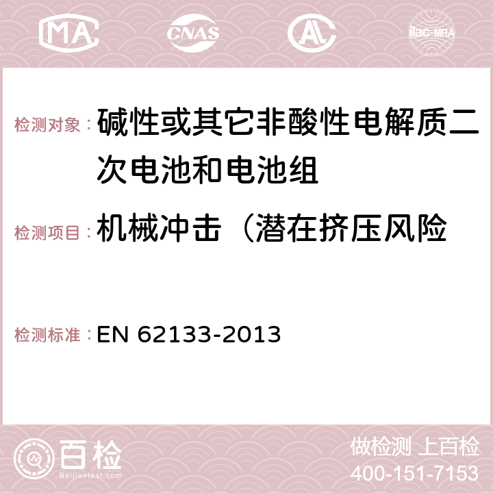 机械冲击（潜在挤压风险 EN 62133 碱性或其它非酸性电解质二次电池和电池组——便携式和便携式装置用密封式二次电池和电池组 -2013 7.3.4