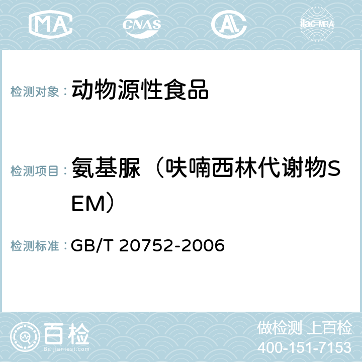 氨基脲（呋喃西林代谢物SEM） 猪肉、牛肉、鸡肉、猪肝和水产品中硝基呋喃类代谢物残留量的测定液相色谱-串联质谱法 GB/T 20752-2006