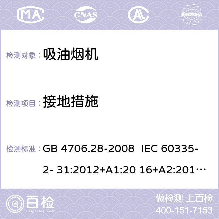 接地措施 抽油烟机的特殊要求 GB 4706.28-2008 IEC 60335-2- 31:2012+A1:20 16+A2:2018 EN 60335- 2-31:2014 BS EN 60335-2-31:2014 AS/NZS 60335.2.31:20 13+A1:2015+A2 :2017+A3:2019+A4:2020 27