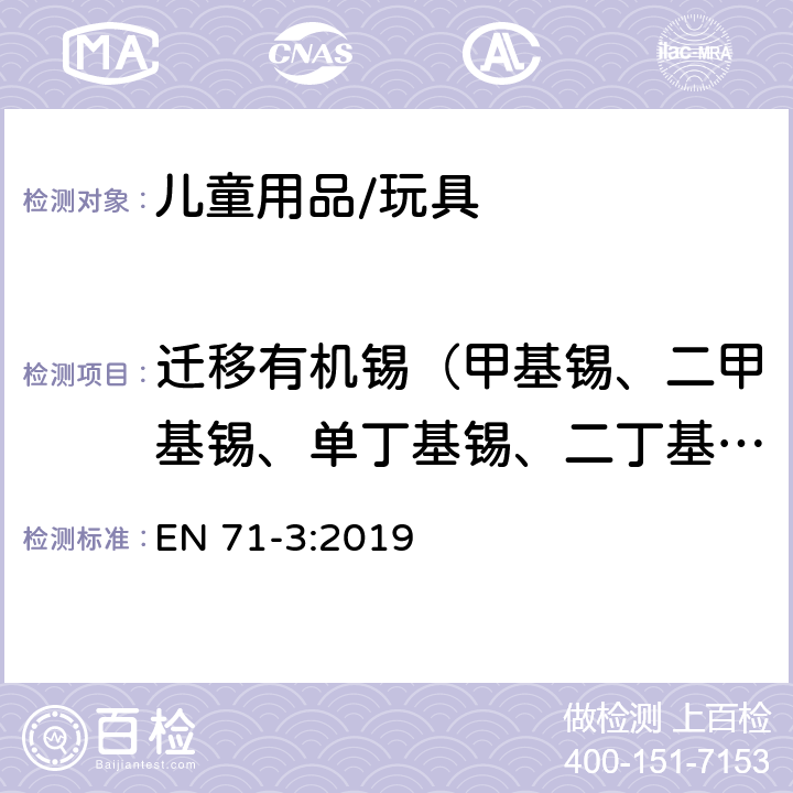 迁移有机锡（甲基锡、二甲基锡、单丁基锡、二丁基锡、三丁基 锡、四丁基锡、辛基锡、二辛基锡、 二丙基锡、二苯基锡、三苯基锡） 玩具安全－第3部分：特定元素的迁移 EN 71-3:2019