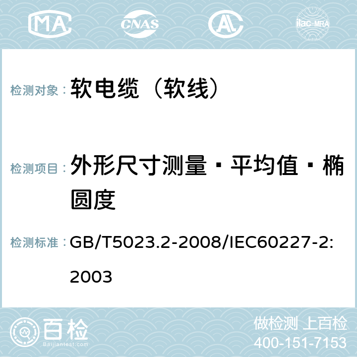 外形尺寸测量—平均值—椭圆度 额定电压450/750V及以下聚氯乙烯绝缘电缆 第2部分：试验方法 GB/T5023.2-2008/IEC60227-2:2003 1.11