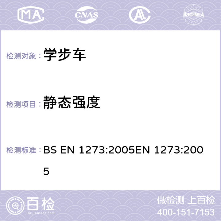 静态强度 BS EN 1273:2005 儿童使用和护理用品-学步车-安全要求和测试方法 
EN 1273:2005 5.14.1/6.8