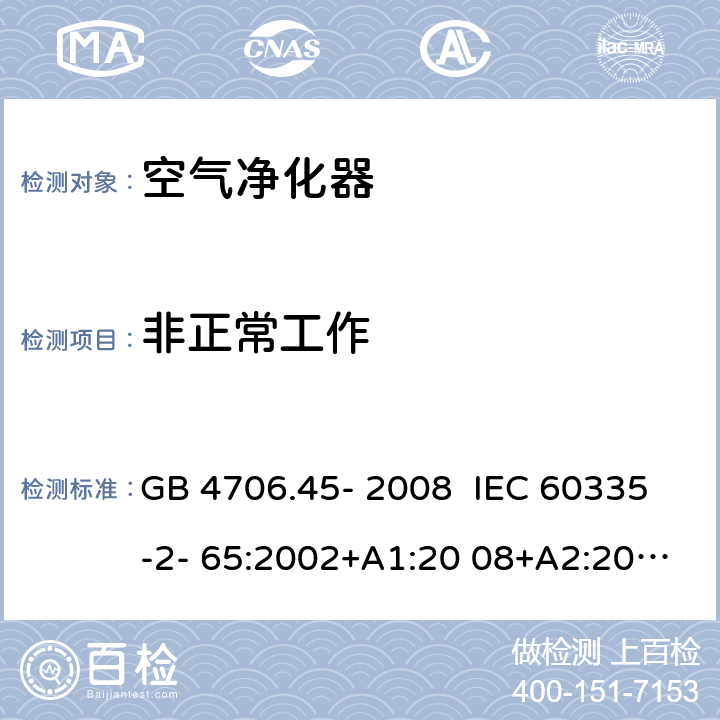 非正常工作 家用和类似用途电器的安全 安全空气净化器的特殊要求 GB 4706.45- 2008 IEC 60335-2- 65:2002+A1:20 08+A2:2015 EN 60335-2- 65:2003+A1:20 08+A11:2012 BS EN 60335-2-65:2003+A1:2008+A11:2012 AS/NZS 60335.2.65:2015 19