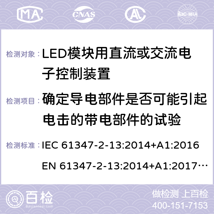 确定导电部件是否可能引起电击的带电部件的试验 灯控装置.第2-13部分,LED模块用直流或交流电子控制装置的特殊要求 IEC 61347-2-13:2014+A1:2016EN 61347-2-13:2014+A1:2017AS/NZS 61347.2.13:2018 附录 A