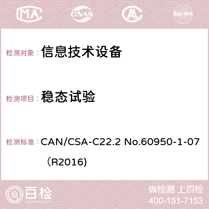 稳态试验 CAN/CSA-C22.2 NO.60950 信息技术设备 安全 第1部分：通用要求 CAN/CSA-C22.2 No.60950-1-07（R2016) 6.2.2.2