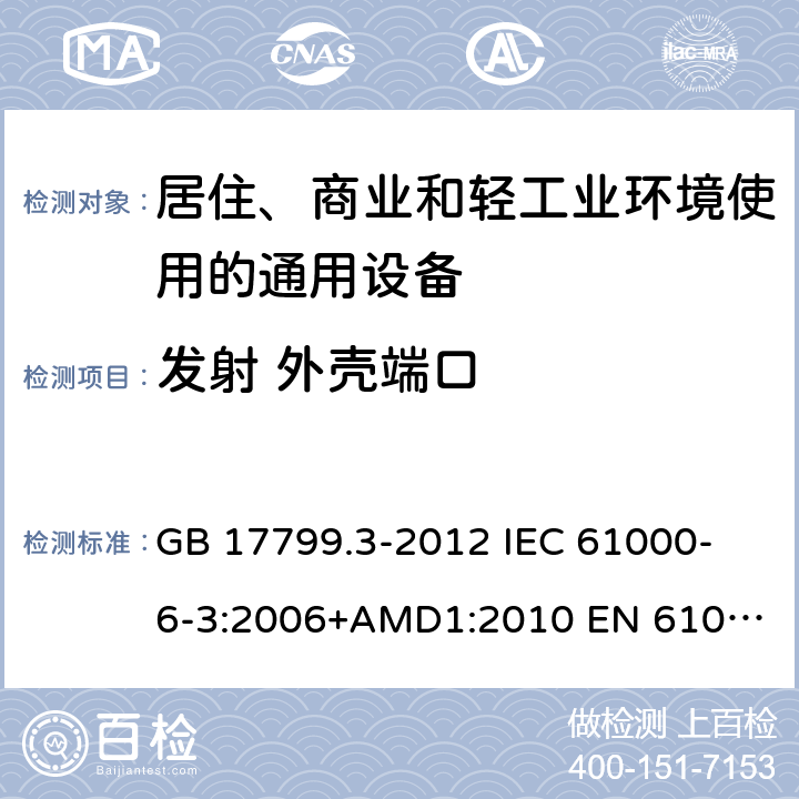 发射 外壳端口 电磁兼容　通用标准　居住、商业和轻工业环境中的发射 GB 17799.3-2012
 IEC 61000-6-3:2006+AMD1:2010
 EN 61000-6-3:2007+A1:2011+AC:2012 11