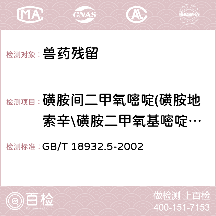 磺胺间二甲氧嘧啶(磺胺地索辛\磺胺二甲氧基嘧啶\磺胺二甲氧嘧啶) 《蜂蜜中磺胺醋酰、磺胺吡啶、磺胺甲基嘧啶、磺胺甲氧哒嗪、磺胺对甲氧嘧啶、磺胺氯哒嗪、磺胺甲基异恶唑、磺胺二甲氧嘧啶残留量的测定方法 液相色谱法》 GB/T 18932.5-2002