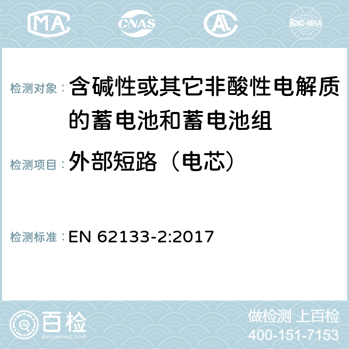 外部短路（电芯） 含碱性或其他非酸性电解质的蓄电池和蓄电池组：便携式应用的密封蓄电池和蓄电池组的安全要求-第2部分 锂体系 EN 62133-2:2017 7.3.1