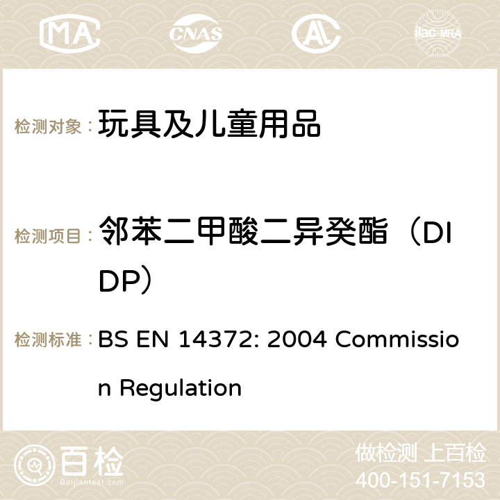 邻苯二甲酸二异癸酯（DIDP） 儿童使用和护理产品-刀叉和喂养工具-安全要求和试验 BS EN 14372: 2004 Commission Regulation