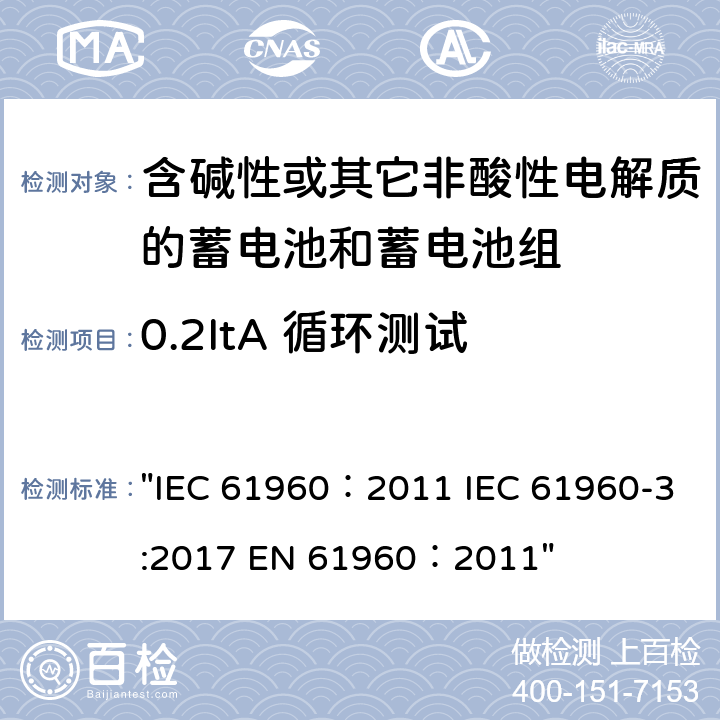 0.2ItA 循环测试 含碱性或其它非酸性电解质的蓄电池和畜电池组.便携式二次锂蓄电池和蓄电池组 IEC 61960：2011 EN 61960：2011 "IEC 61960：2011 IEC 61960-3:2017 EN 61960：2011" 7.6.2