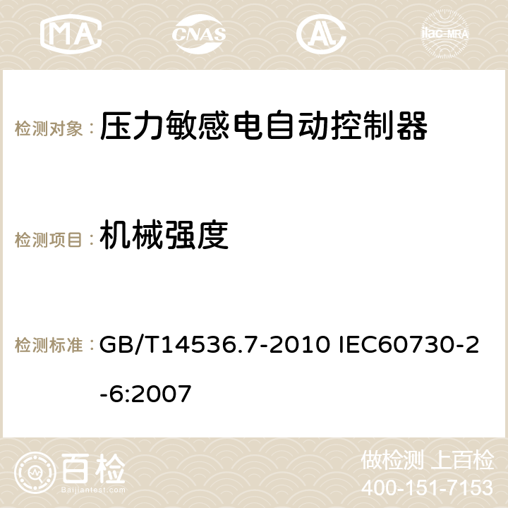 机械强度 家用和类似用途电自动控制器 压力敏感电自动控制器的特殊要求（包括机械要求） GB/T14536.7-2010 IEC60730-2-6:2007 18