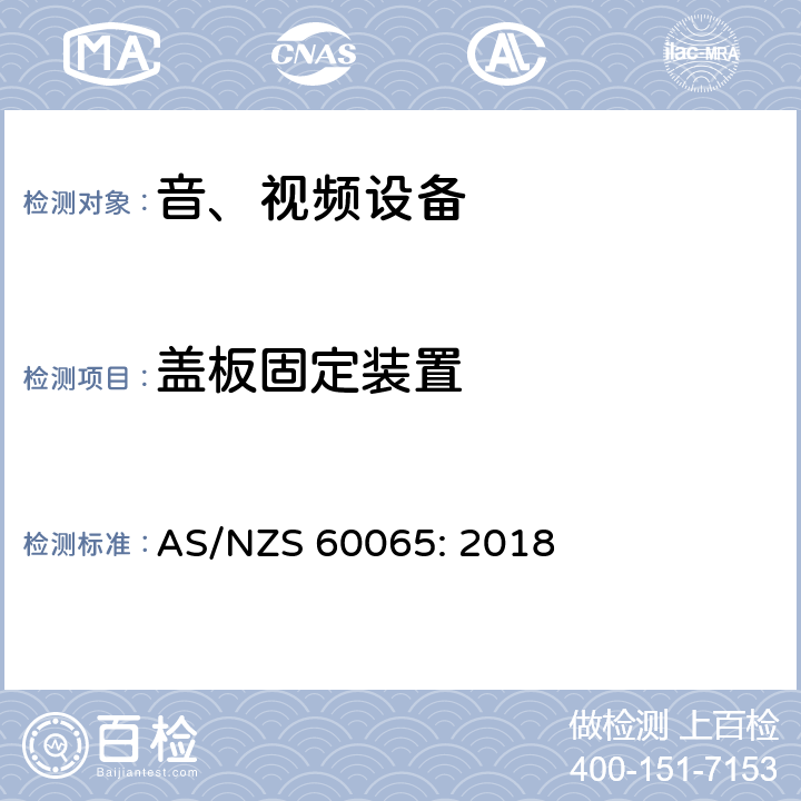 盖板固定装置 AS/NZS 60065:2 音频、视频及类似电子设备 安全要求 AS/NZS 60065: 2018 17.7