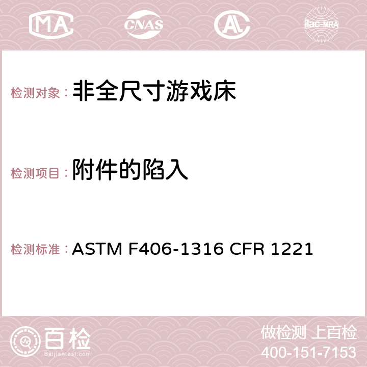 附件的陷入 非全尺寸游戏床标准消费者安全规范 ASTM F406-13
16 CFR 1221 5.15/8.26