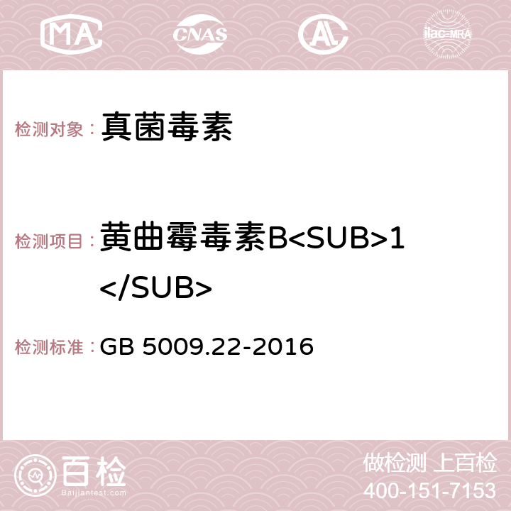 黄曲霉毒素B<SUB>1</SUB> 《食品安全国家标准 食品中黄曲霉毒素B族和G族的测定》 GB 5009.22-2016