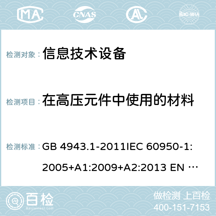 在高压元件中使用的材料 信息技术设备的安全 GB 4943.1-2011
IEC 60950-1:2005
+A1:2009+A2:2013 
EN 60950-1:2006 +A11:2009+A1:2010+A12:2011+A2:2013 4