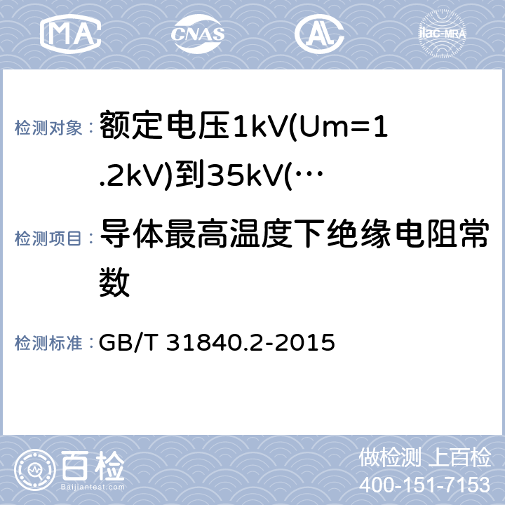 导体最高温度下绝缘电阻常数 额定电压1kV(Um=1.2kV)到35kV(Um=40.5kV) 铝合金芯挤包绝缘电力电缆 第2部分：额定电压6kv (Um=7.2kV)和30kV (Um=36kV)电缆 GB/T 31840.2-2015 17.3.3