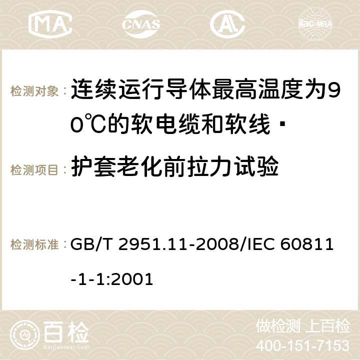 护套老化前拉力试验 电缆和光缆绝缘和护套材料通用试验方法 第11部分：通用试验方法 厚度和外形尺寸测量 机械性能试验 GB/T 2951.11-2008/IEC 60811-1-1:2001 9.1