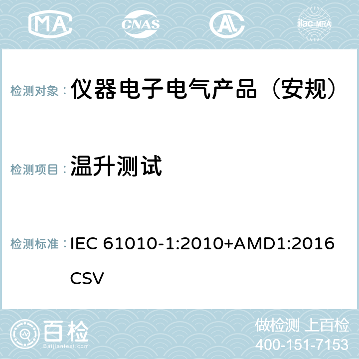 温升测试 测量、控制和实验室用电气设备的安全要求 第1部分：通用要求 IEC 61010-1:2010+AMD1:2016 CSV 
 10.1, 10.2, 10.3, 10.4