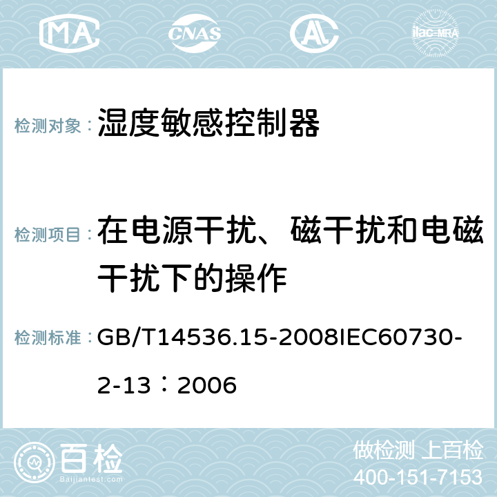 在电源干扰、磁干扰和电磁干扰下的操作 家用和类似用途电自动控制器 湿度敏感控制器的特殊要求 GB/T14536.15-2008
IEC60730-2-13：2006 26