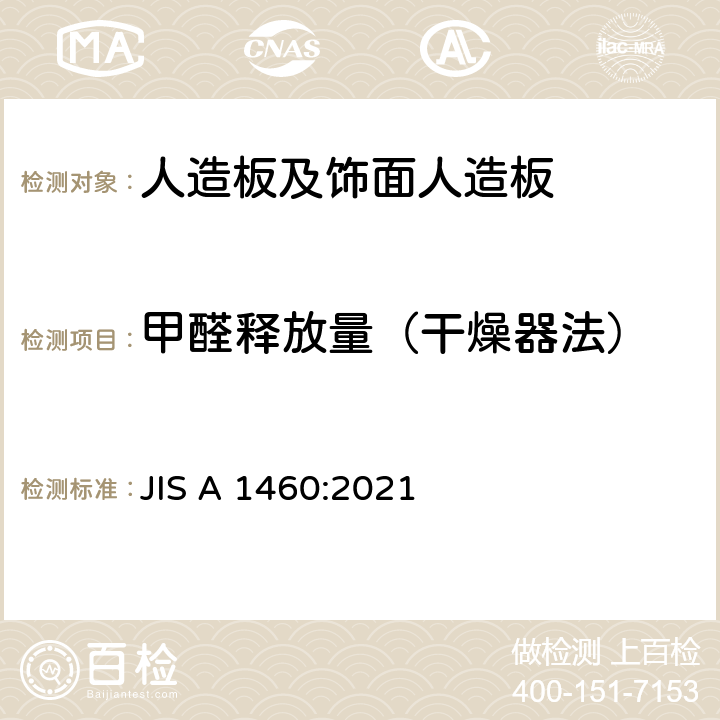甲醛释放量（干燥器法） JIS A 1460 干燥器法（日本）建筑板料 甲醛辐射的测定 -干燥器法 :2021