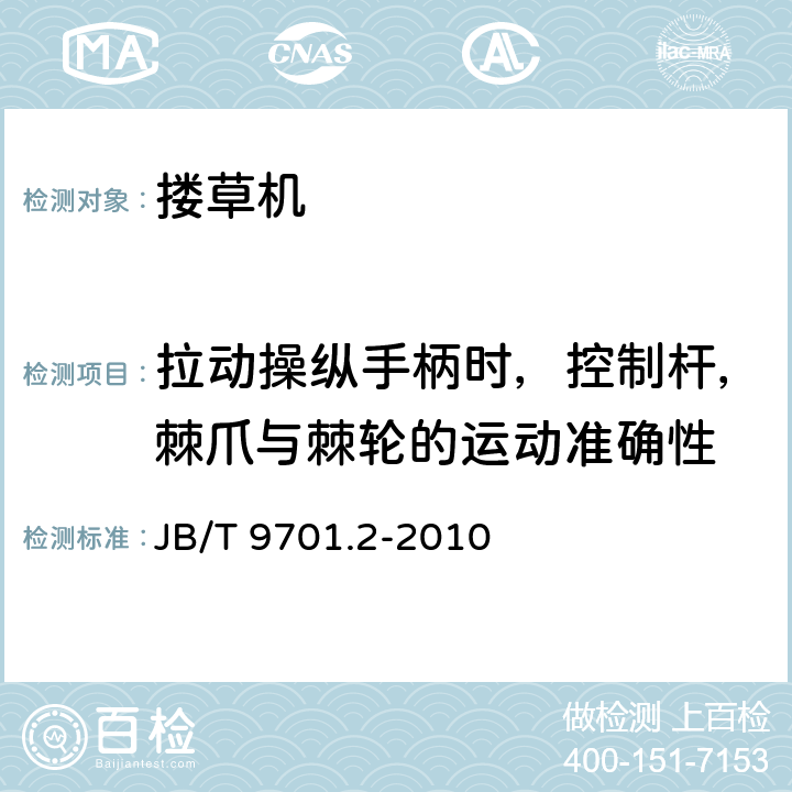 拉动操纵手柄时，控制杆，棘爪与棘轮的运动准确性 机引横向搂草机 第2部分技术条件 JB/T 9701.2-2010 3.3.5