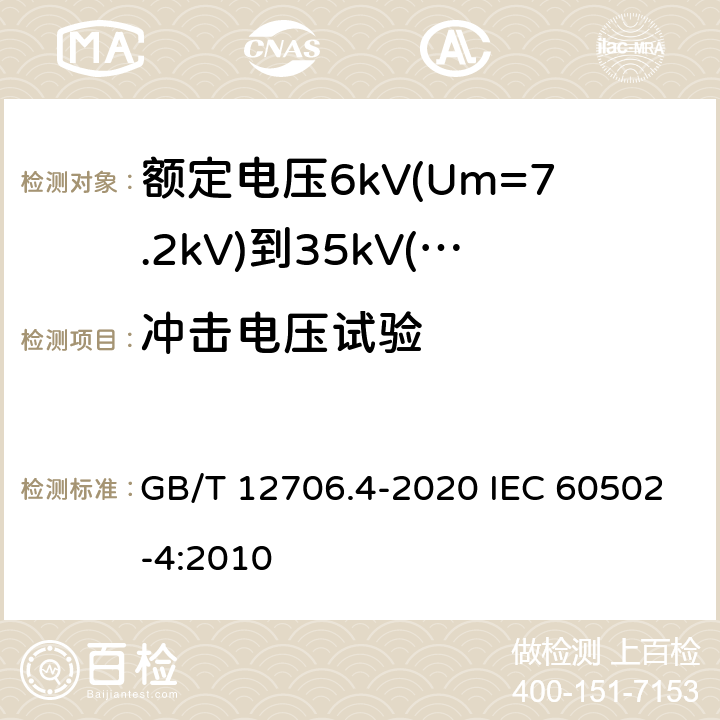 冲击电压试验 额定电压1kV(Um=1.2kV)到35kV(Um=40.5kV)挤包绝缘电力电缆及附件 第4部分：额定电压6kV(Um=7.2kV)到35kV(Um=40.5kV)电力电缆附件试验要求 GB/T 12706.4-2020 IEC 60502-4:2010 表2 第2、10条， 表3 第3、10条， 表4 第3、6条， 表5 第3、11条， 表6 第3、11条， 表9 第3条， 表10 第5条