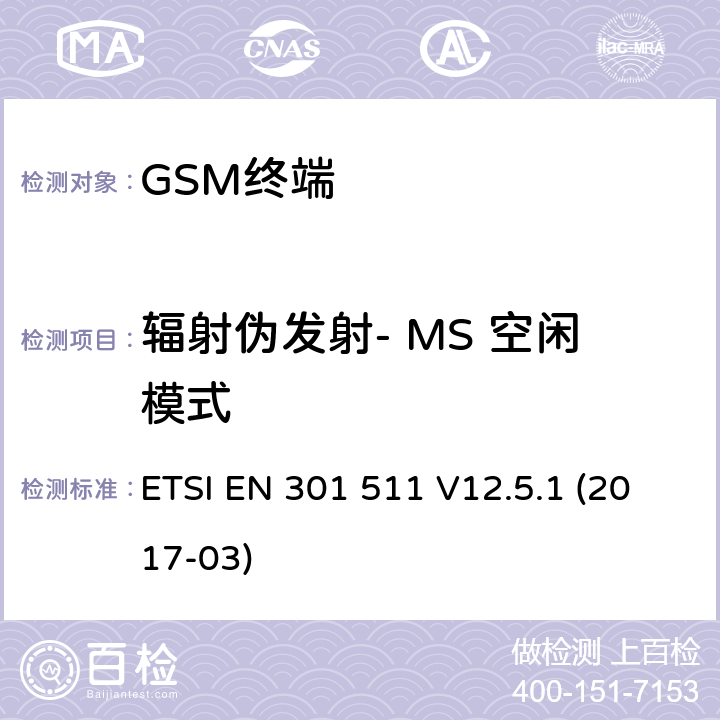 辐射伪发射- MS 空闲模式 全球移动通信系统（GSM）； 移动台（MS）设备； 涵盖基本要求的统一标准 指令2014/53 / EU第3.2条 ETSI EN 301 511 V12.5.1 (2017-03) 4.2.17