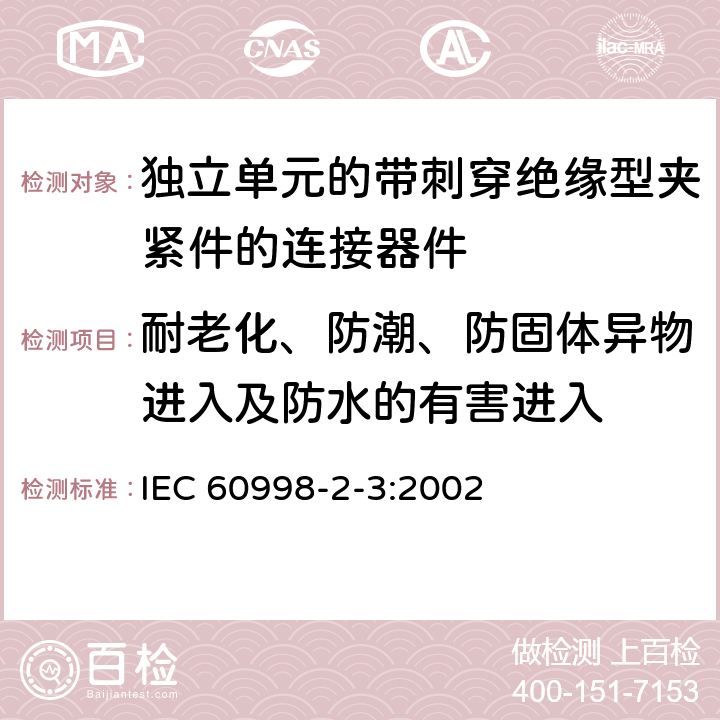 耐老化、防潮、防固体异物进入及防水的有害进入 家用和类似用途低压电路用的连接器件第2-3部分:作为独立单元的带刺穿绝缘型夹紧件的连接器件的特殊要求 IEC 60998-2-3:2002 12