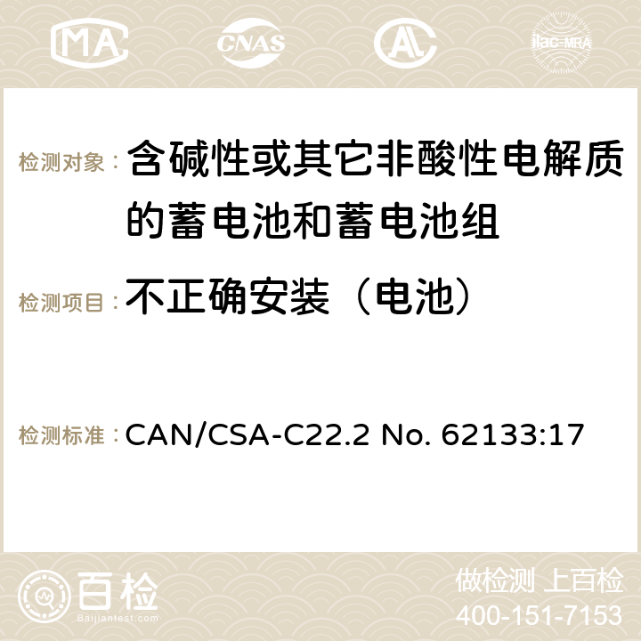 不正确安装（电池） 含碱性或其他非酸性电解质的蓄电池和蓄电池组：便携式应用的密封蓄电池和蓄电池组的安全要求 CAN/CSA-C22.2 No. 62133:17 7.3.1