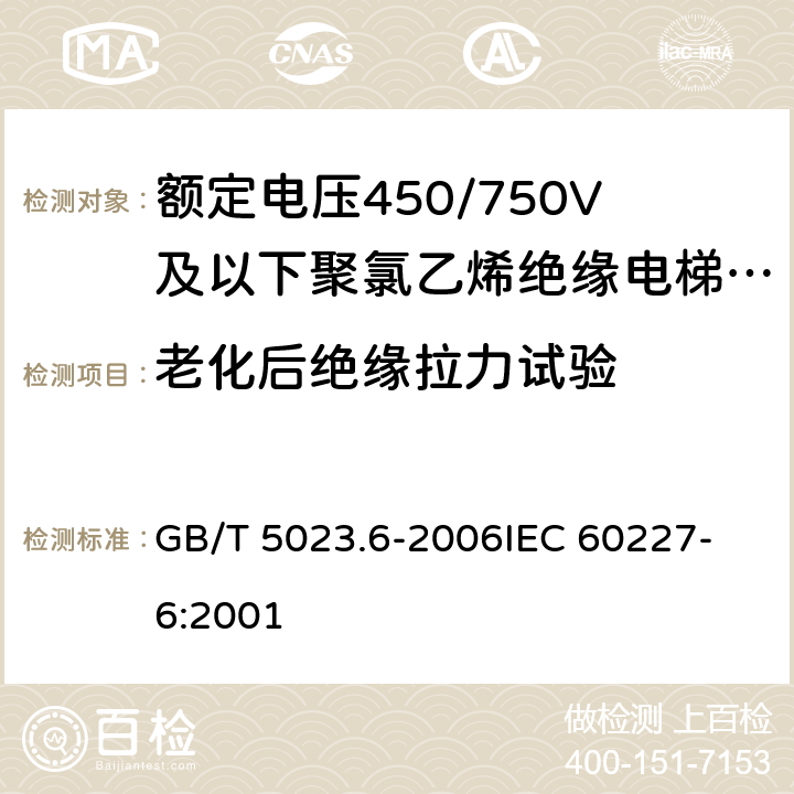 老化后绝缘拉力试验 额定电压450/750V及以下聚氯乙烯绝缘电缆 第6部分:电梯电缆和挠性连接用电缆 GB/T 5023.6-2006
IEC 60227-6:2001 表6 第3.2条,表11 第3.2条