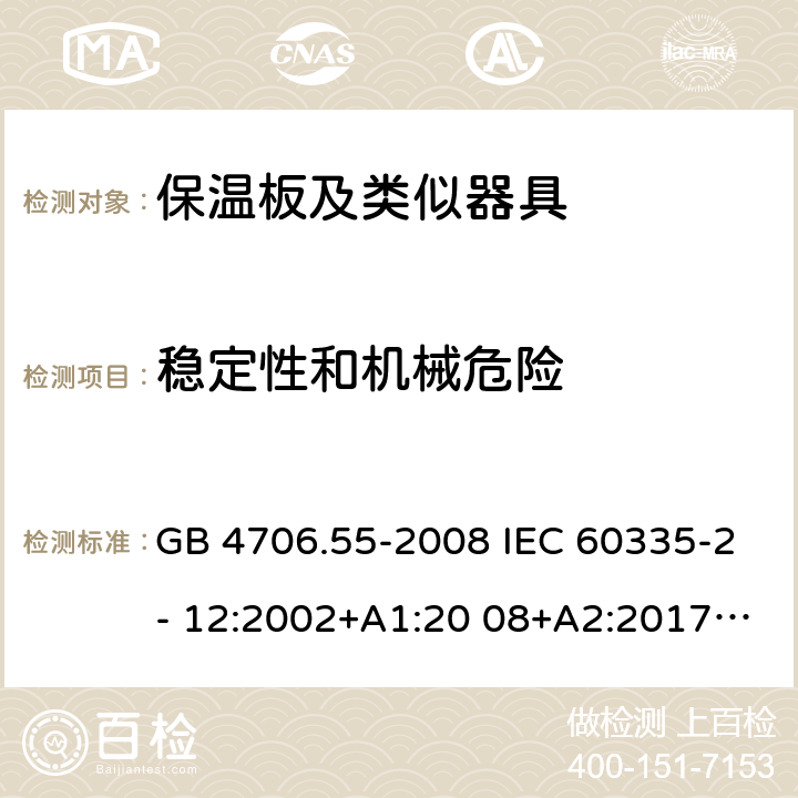 稳定性和机械危险 家用和类似用途电器的安全保温板的特殊要求 GB 4706.55-2008 IEC 60335-2- 12:2002+A1:20 08+A2:2017 EN 60335-2- 12:2003+A1:20 08+A11:2019+A2:2019 AS/NZS 60335.2.12:20 04+A1:2009 BS EN 60335-2-12:2003+A1:2008+A11:2019+A2:2019 AS/NZS 60335.2.12:2018 20