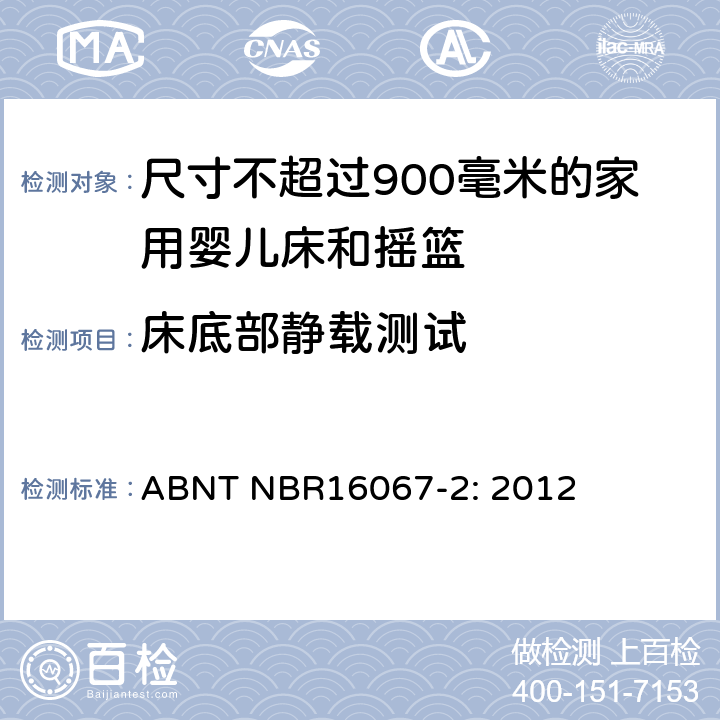 床底部静载测试 家具 - 尺寸不超过900毫米的家用婴儿床和摇篮 第二部分：测试方法 ABNT NBR16067-2: 2012 5.5