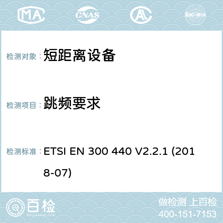 跳频要求 短距离装置（SRD）运行在频率范围为25兆赫到1吉赫40吉,覆盖2014/53／号指令第3.2条的要求对于非特定无线电设备 ETSI EN 300 440 V2.2.1 (2018-07) 4.2.6