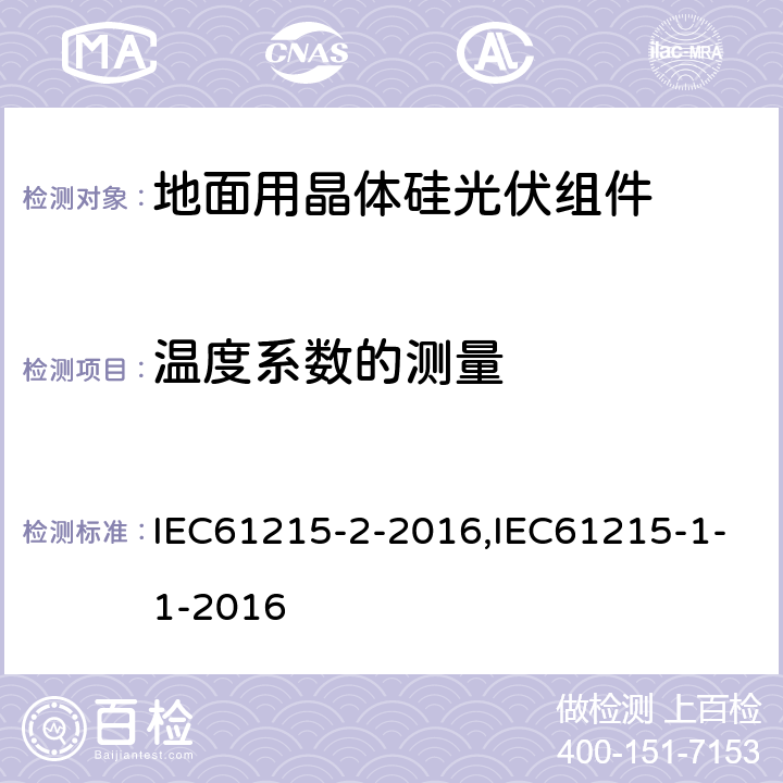 温度系数的测量 地面用晶体硅光伏组件----设计鉴定和定型,地面光伏(PV)模块 设计资格和类型批准 第1部分:试验要求,地面光伏(PV)模块 设计资格和类型批准 第2部分:试验程序,地面光伏 (PV)模块 设计资格和类型批准 第1-1部分:晶体硅光伏(PV)模块试验的特殊要求 IEC61215-2-2016,IEC61215-1-1-2016 4.4,11.4