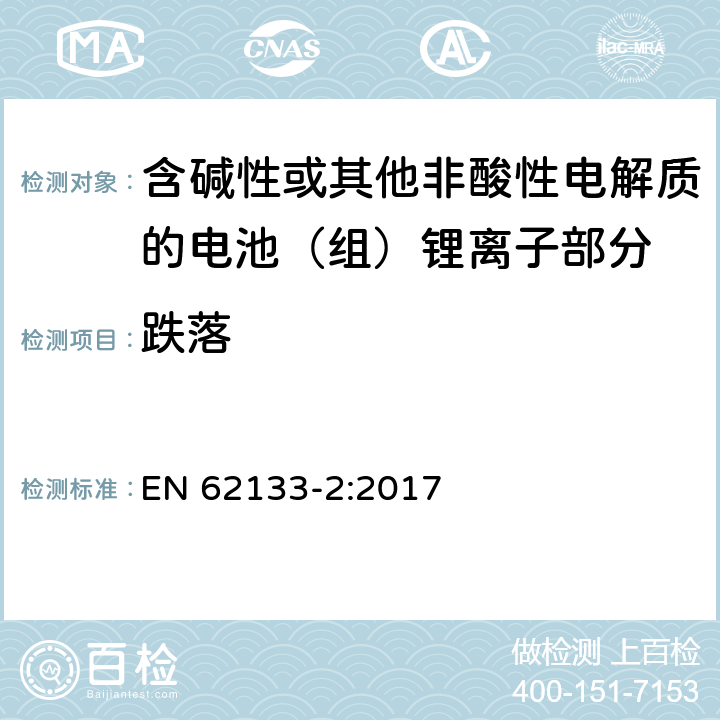 跌落 含碱性或其它非酸性电解质的蓄电池组-便携式密封蓄电池组的安全性要求第二部分-锂体系 
EN 62133-2:2017 7.3.3