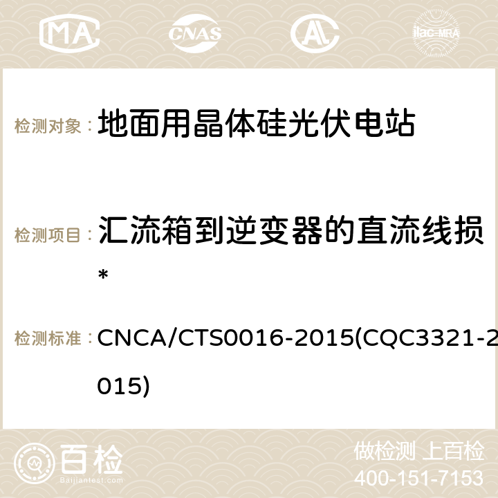 汇流箱到逆变器的直流线损* CNCA/CTS 0016-20 并网光伏电站性能检测与质量评估技术规范 CNCA/CTS0016-2015(CQC3321-2015) 9.8.3
